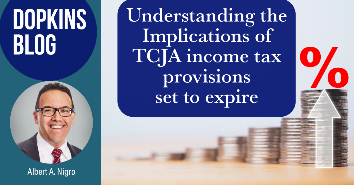 Text that says "dopkins blog" photo of Albert Nigro, text that says "Understanding the Implications of TCJA income tax provisions set to expire" and an image of stacks of coins in increasingly large piles with an up arrow and a percentage mark indicating an increase